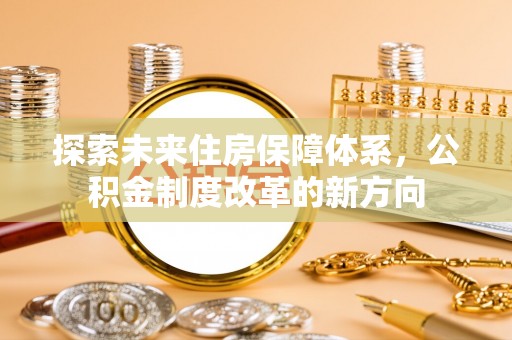 头城探索未来住房保障体系，公积金制度改革的新方向