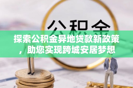 头城探索公积金异地贷款新政策，助您实现跨城安居梦想