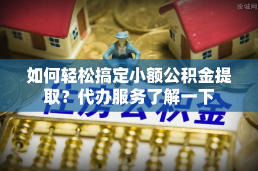 头城如何轻松搞定小额公积金提取？代办服务了解一下