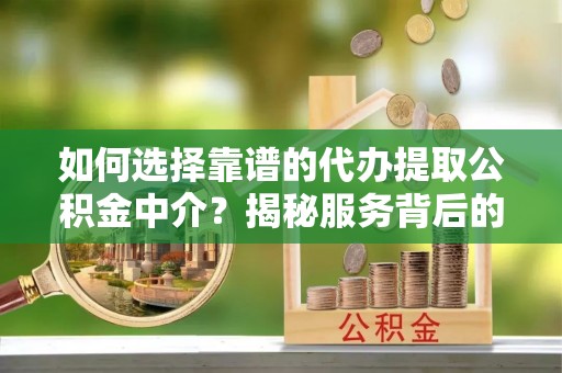 头城如何选择靠谱的代办提取公积金中介？揭秘服务背后的真相