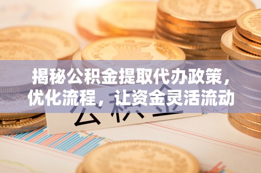 头城揭秘公积金提取代办政策，优化流程，让资金灵活流动