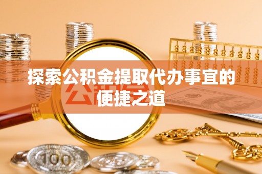 头城探索公积金提取代办事宜的便捷之道