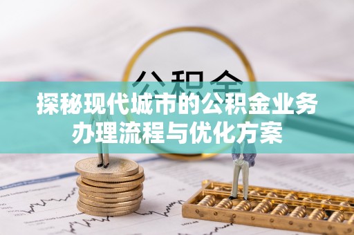 头城探秘现代城市的公积金业务办理流程与优化方案