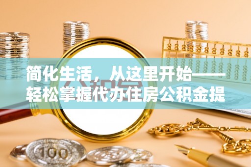 头城简化生活，从这里开始——轻松掌握代办住房公积金提取全流程