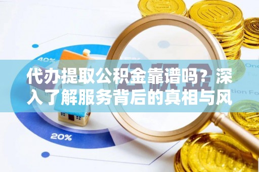 头城代办提取公积金靠谱吗？深入了解服务背后的真相与风险