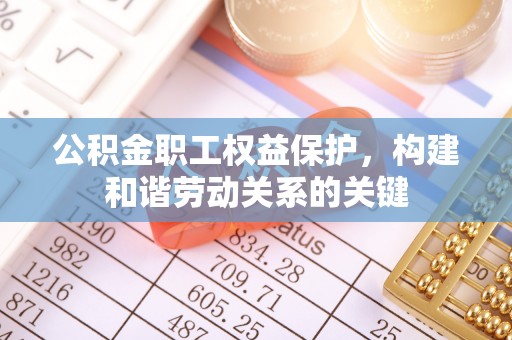 头城公积金职工权益保护，构建和谐劳动关系的关键