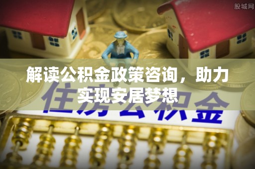 头城解读公积金政策咨询，助力实现安居梦想