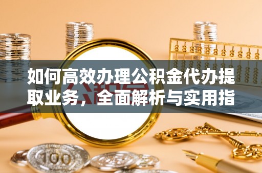 头城如何高效办理公积金代办提取业务，全面解析与实用指南
