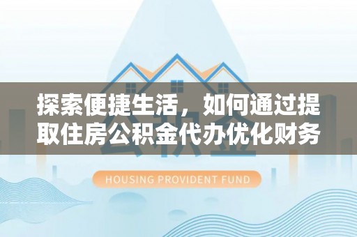 头城探索便捷生活，如何通过提取住房公积金代办优化财务规划