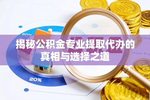 头城揭秘公积金专业提取代办的真相与选择之道