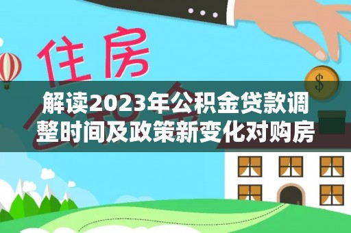 头城解读2023年公积金贷款调整时间及政策新变化对购房的影响