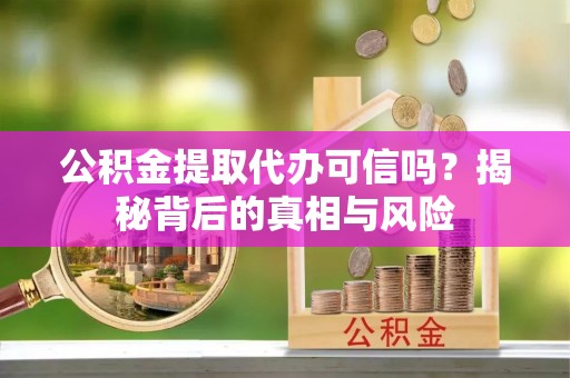 头城公积金提取代办可信吗？揭秘背后的真相与风险