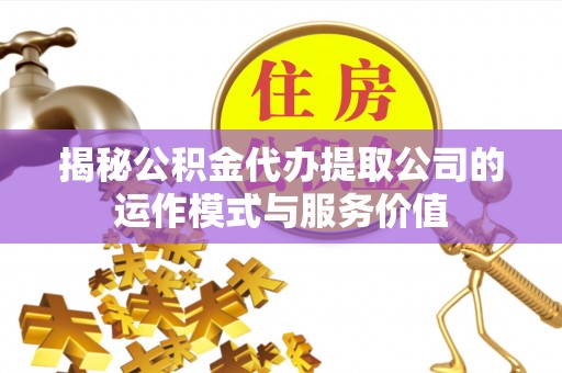 头城揭秘公积金代办提取公司的运作模式与服务价值