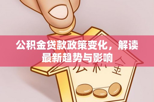 头城公积金贷款政策变化，解读最新趋势与影响