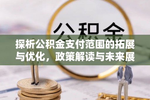 头城探析公积金支付范围的拓展与优化，政策解读与未来展望