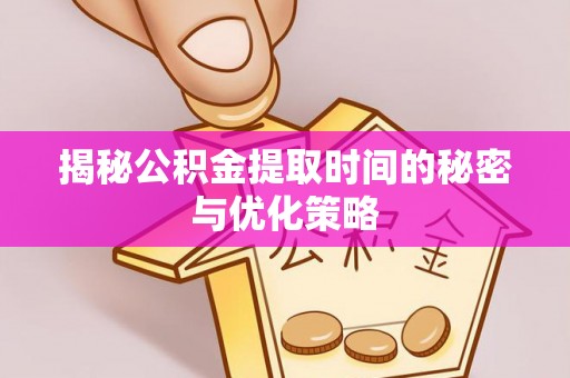 头城揭秘公积金提取时间的秘密与优化策略