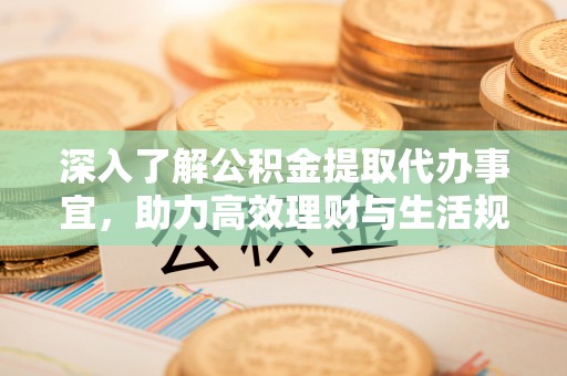头城深入了解公积金提取代办事宜，助力高效理财与生活规划