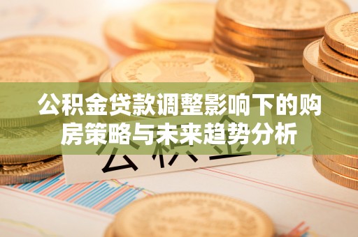 头城公积金贷款调整影响下的购房策略与未来趋势分析