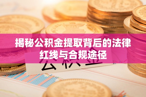 头城揭秘公积金提取背后的法律红线与合规途径