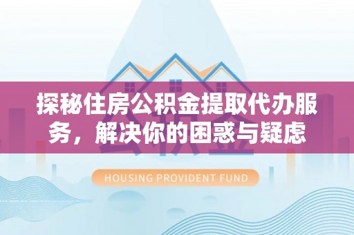 头城探秘住房公积金提取代办服务，解决你的困惑与疑虑