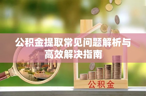 头城公积金提取常见问题解析与高效解决指南
