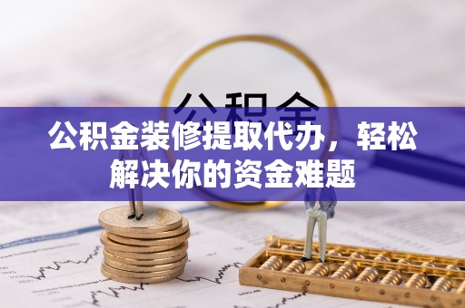 头城公积金装修提取代办，轻松解决你的资金难题
