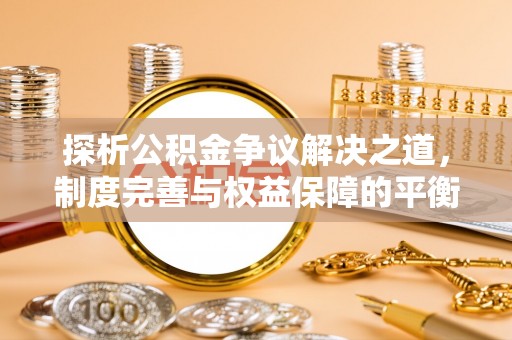 头城探析公积金争议解决之道，制度完善与权益保障的平衡点