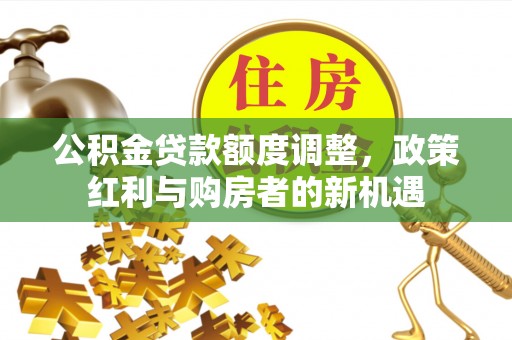 头城公积金贷款额度调整，政策红利与购房者的新机遇