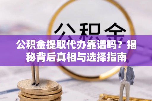头城公积金提取代办靠谱吗？揭秘背后真相与选择指南