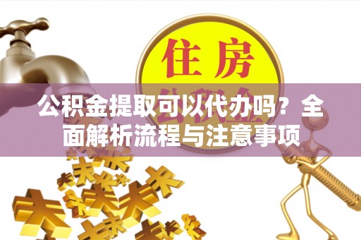 头城公积金提取可以代办吗？全面解析流程与注意事项