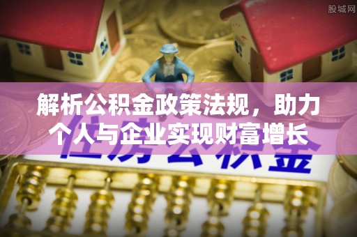 头城解析公积金政策法规，助力个人与企业实现财富增长