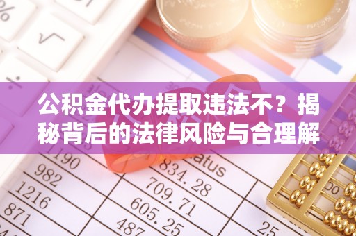 头城公积金代办提取违法不？揭秘背后的法律风险与合理解决方案
