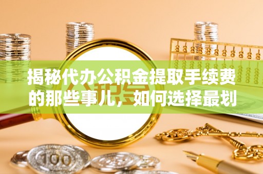 头城揭秘代办公积金提取手续费的那些事儿，如何选择最划算的服务？