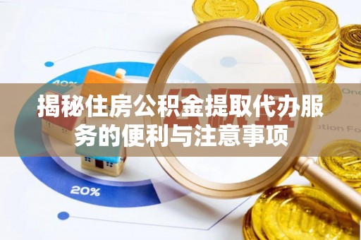 头城揭秘住房公积金提取代办服务的便利与注意事项