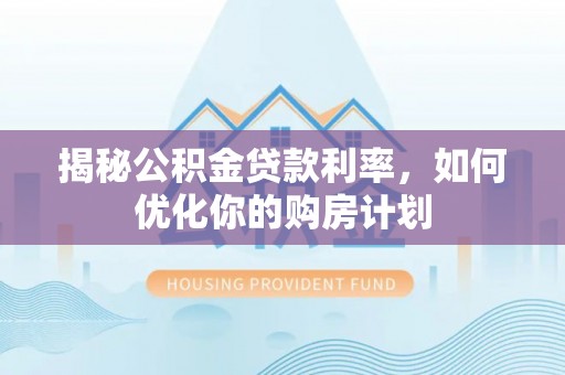 头城揭秘公积金贷款利率，如何优化你的购房计划