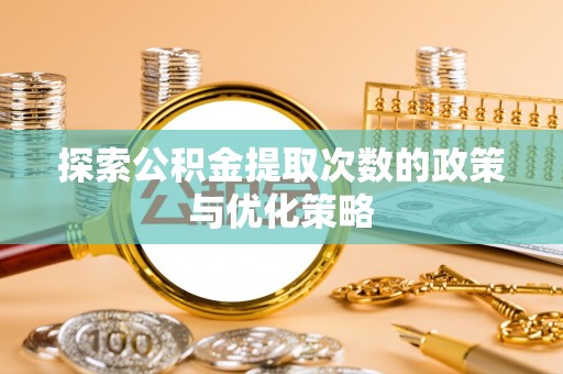 头城探索公积金提取次数的政策与优化策略