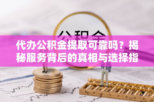 头城代办公积金提取可靠吗？揭秘服务背后的真相与选择指南
