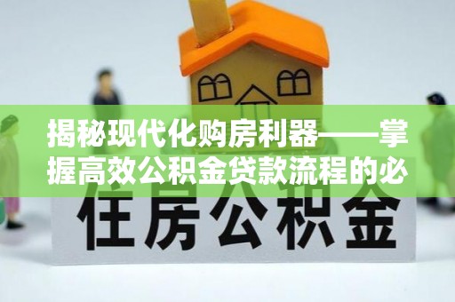 头城揭秘现代化购房利器——掌握高效公积金贷款流程的必备指南