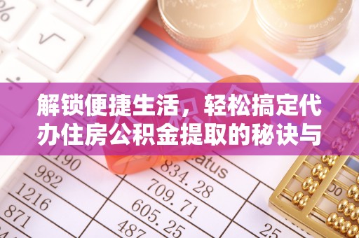 头城解锁便捷生活，轻松搞定代办住房公积金提取的秘诀与技巧