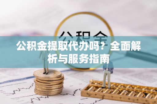 头城公积金提取代办吗？全面解析与服务指南