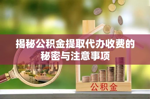 头城揭秘公积金提取代办收费的秘密与注意事项