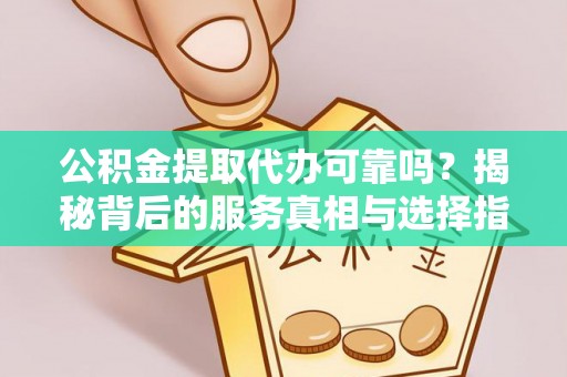 头城公积金提取代办可靠吗？揭秘背后的服务真相与选择指南