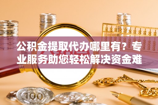 头城公积金提取代办哪里有？专业服务助您轻松解决资金难题