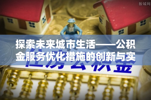 头城探索未来城市生活——公积金服务优化措施的创新与实践