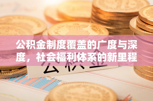 头城公积金制度覆盖的广度与深度，社会福利体系的新里程碑