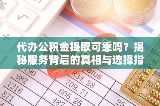 头城代办公积金提取可靠吗？揭秘服务背后的真相与选择指南
