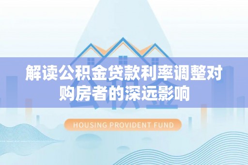 头城解读公积金贷款利率调整对购房者的深远影响