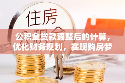 头城公积金贷款调整后的计算，优化财务规划，实现购房梦想