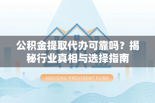 头城公积金提取代办可靠吗？揭秘行业真相与选择指南