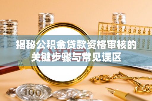 头城揭秘公积金贷款资格审核的关键步骤与常见误区